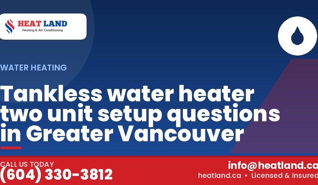 Tankless water heater two unit setup questions in Greater Vancouver — HeatLand Heating & Cooling, licensed HVAC in Greater Vancouver. Call (604) 330-3812.