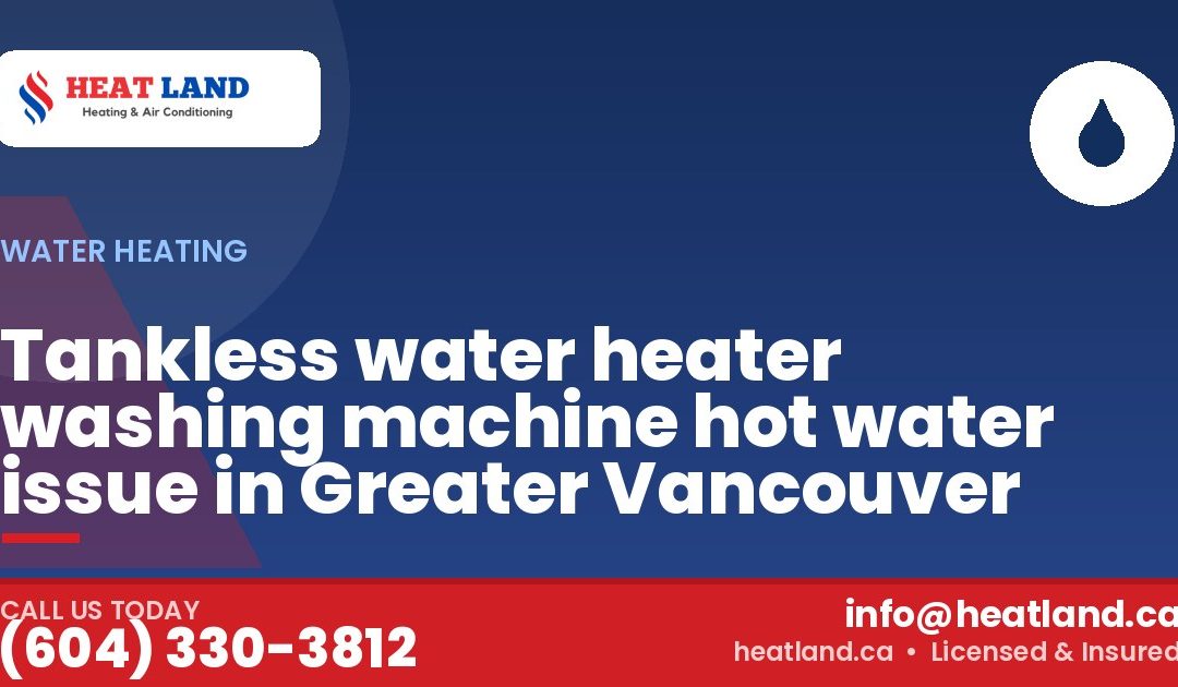 Tankless water heater washing machine hot water issue in Greater Vancouver — HeatLand Heating & Cooling, licensed HVAC in Greater Vancouver. Call (604) 330-3812.
