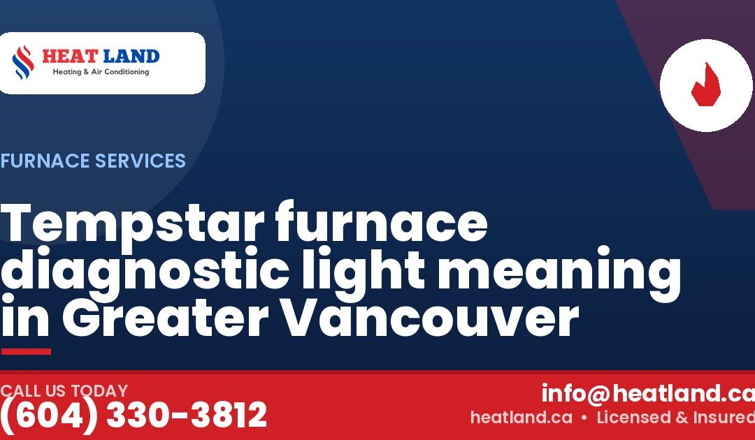Tempstar furnace diagnostic light meaning in Greater Vancouver — HeatLand Heating & Cooling, licensed HVAC in Greater Vancouver. Call (604) 330-3812.