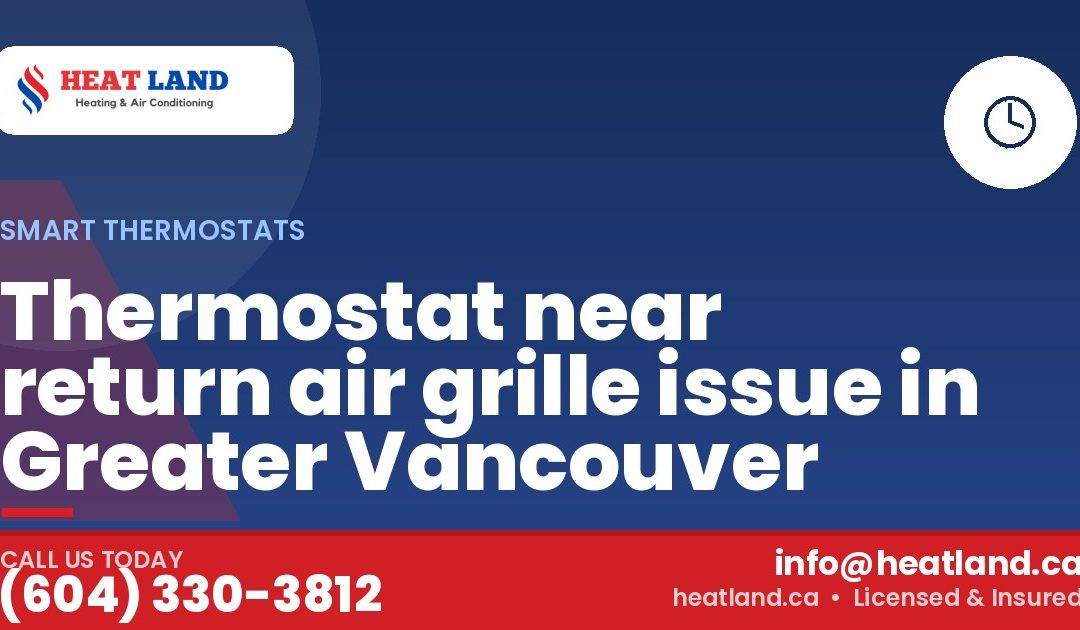 Thermostat near return air grille issue in Greater Vancouver — HeatLand Heating & Cooling, licensed HVAC in Greater Vancouver. Call (604) 330-3812.