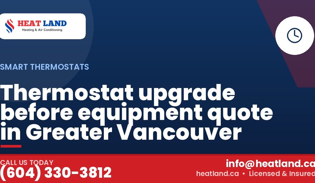 Thermostat upgrade before equipment quote in Greater Vancouver — HeatLand Heating & Cooling, licensed HVAC in Greater Vancouver. Call (604) 330-3812.
