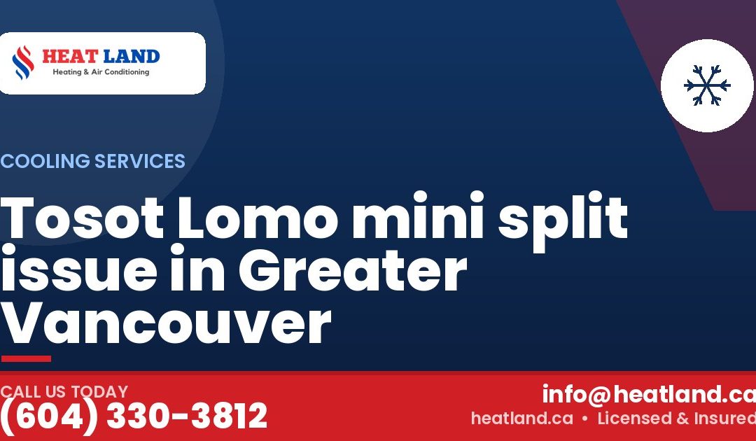 Tosot Lomo mini split issue in Greater Vancouver — HeatLand Heating & Cooling, licensed HVAC in Greater Vancouver. Call (604) 330-3812.