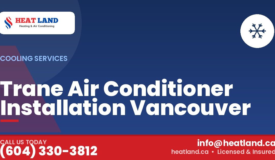 Trane Air Conditioner Installation Vancouver — HeatLand Heating & Cooling, licensed HVAC in Greater Vancouver. Call (604) 330-3812.