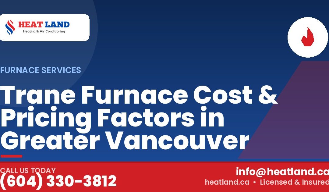 Trane Furnace Cost & Pricing Factors in Greater Vancouver — HeatLand Heating & Cooling, licensed HVAC in Greater Vancouver. Call (604) 330-3812.