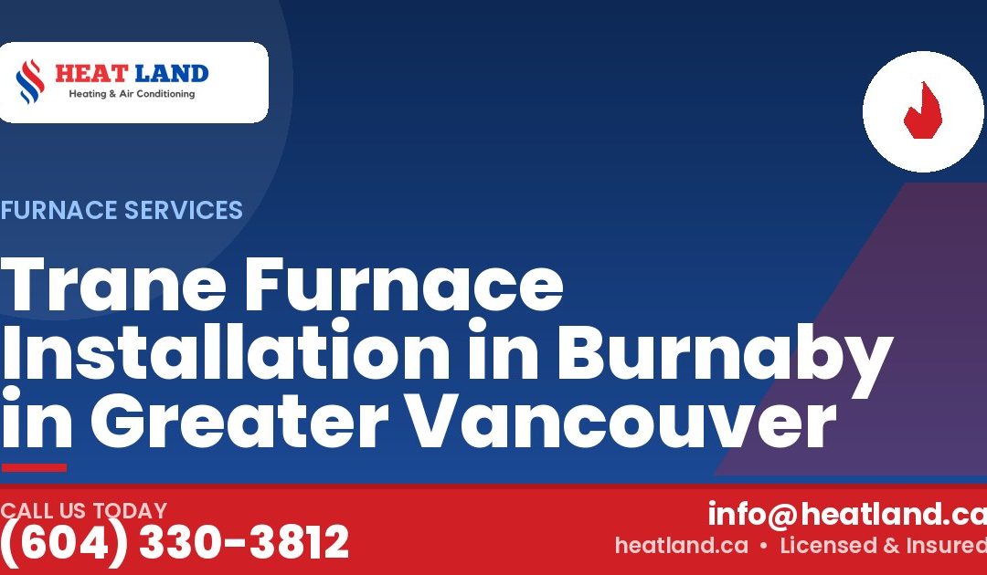 Trane Furnace Installation in Burnaby in Greater Vancouver — HeatLand Heating & Cooling, licensed HVAC in Greater Vancouver. Call (604) 330-3812.