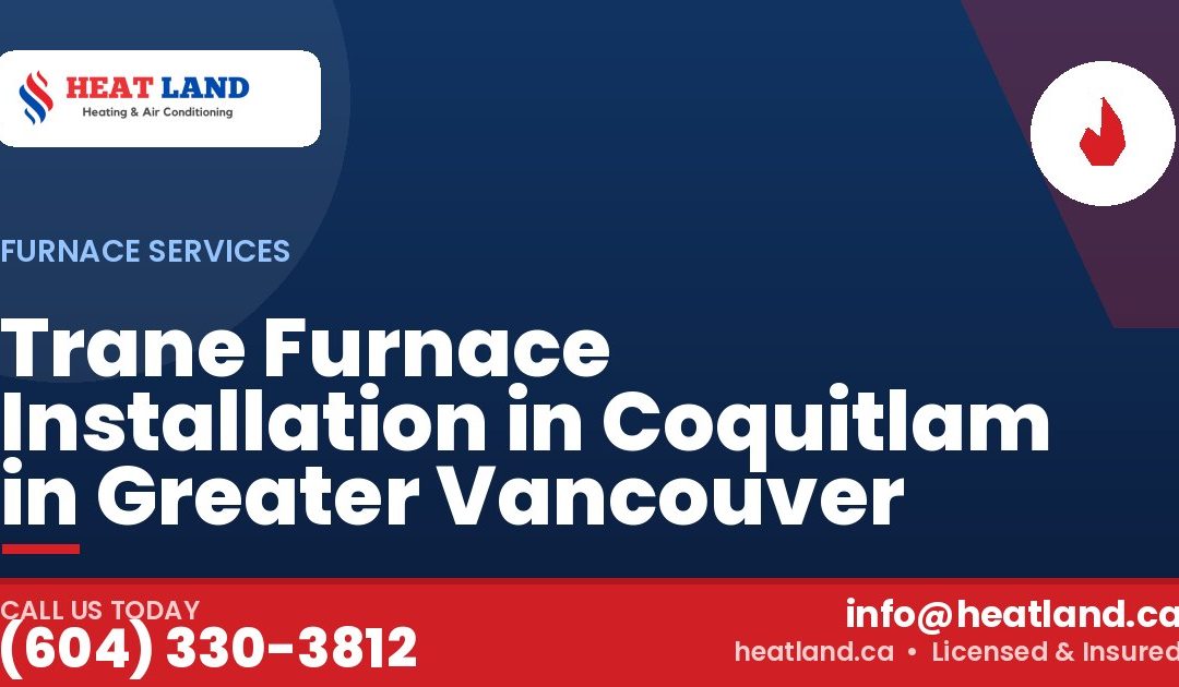 Trane Furnace Installation in Coquitlam in Greater Vancouver — HeatLand Heating & Cooling, licensed HVAC in Greater Vancouver. Call (604) 330-3812.