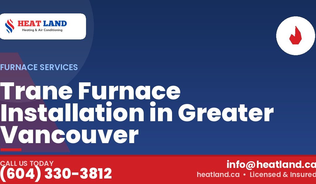 Trane Furnace Installation in Greater Vancouver — HeatLand Heating & Cooling, licensed HVAC in Greater Vancouver. Call (604) 330-3812.
