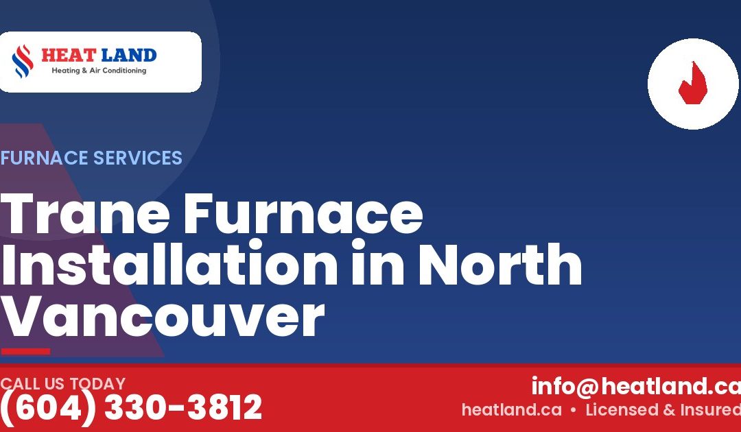 Trane Furnace Installation in North Vancouver — HeatLand Heating & Cooling, licensed HVAC in Greater Vancouver. Call (604) 330-3812.