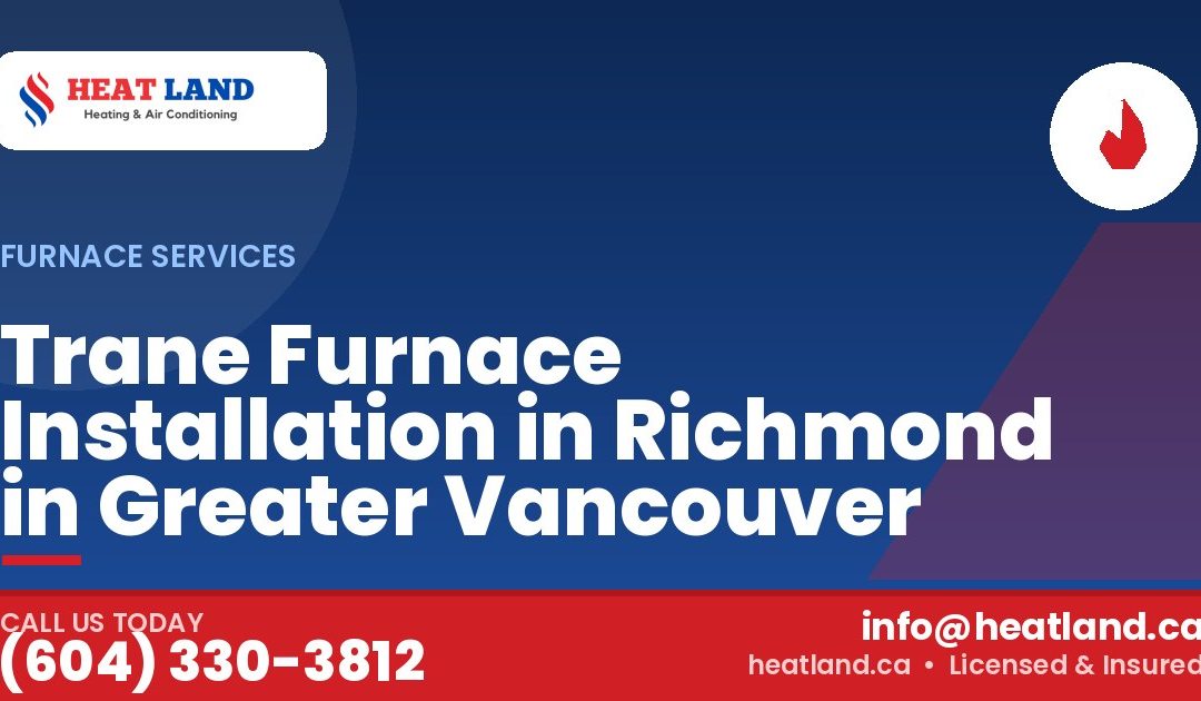 Trane Furnace Installation in Richmond in Greater Vancouver — HeatLand Heating & Cooling, licensed HVAC in Greater Vancouver. Call (604) 330-3812.