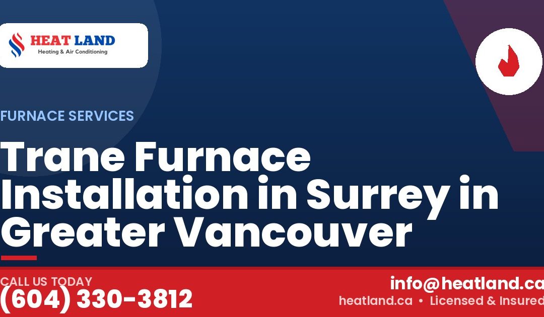 Trane Furnace Installation in Surrey in Greater Vancouver — HeatLand Heating & Cooling, licensed HVAC in Greater Vancouver. Call (604) 330-3812.