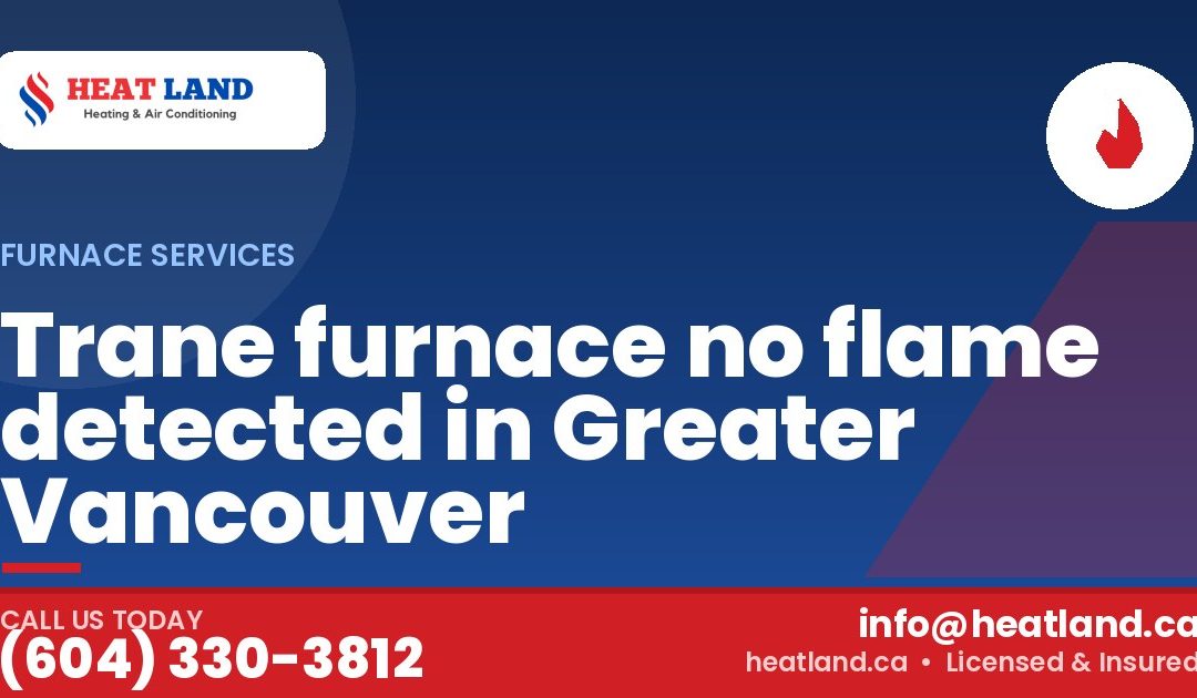 Trane furnace no flame detected in Greater Vancouver — HeatLand Heating & Cooling, licensed HVAC in Greater Vancouver. Call (604) 330-3812.