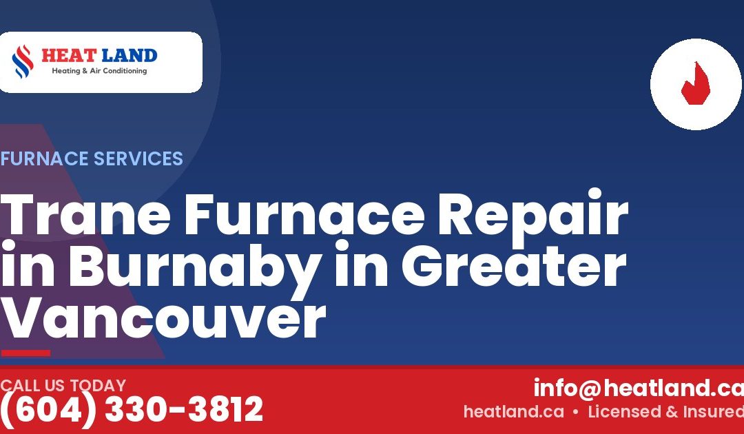 Trane Furnace Repair in Burnaby in Greater Vancouver — HeatLand Heating & Cooling, licensed HVAC in Greater Vancouver. Call (604) 330-3812.