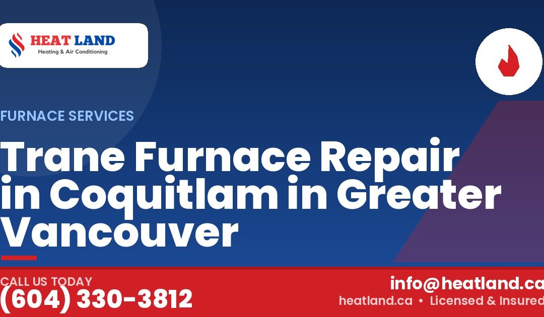 Trane Furnace Repair in Coquitlam in Greater Vancouver — HeatLand Heating & Cooling, licensed HVAC in Greater Vancouver. Call (604) 330-3812.