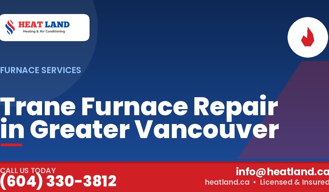 Trane Furnace Repair in Greater Vancouver — HeatLand Heating & Cooling, licensed HVAC in Greater Vancouver. Call (604) 330-3812.