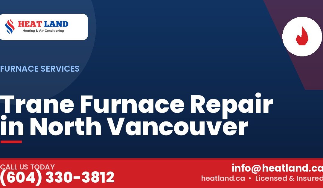 Trane Furnace Repair in North Vancouver — HeatLand Heating & Cooling, licensed HVAC in Greater Vancouver. Call (604) 330-3812.