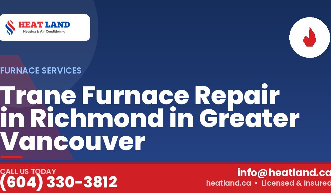 Trane Furnace Repair in Richmond in Greater Vancouver — HeatLand Heating & Cooling, licensed HVAC in Greater Vancouver. Call (604) 330-3812.