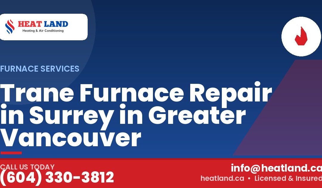 Trane Furnace Repair in Surrey in Greater Vancouver — HeatLand Heating & Cooling, licensed HVAC in Greater Vancouver. Call (604) 330-3812.