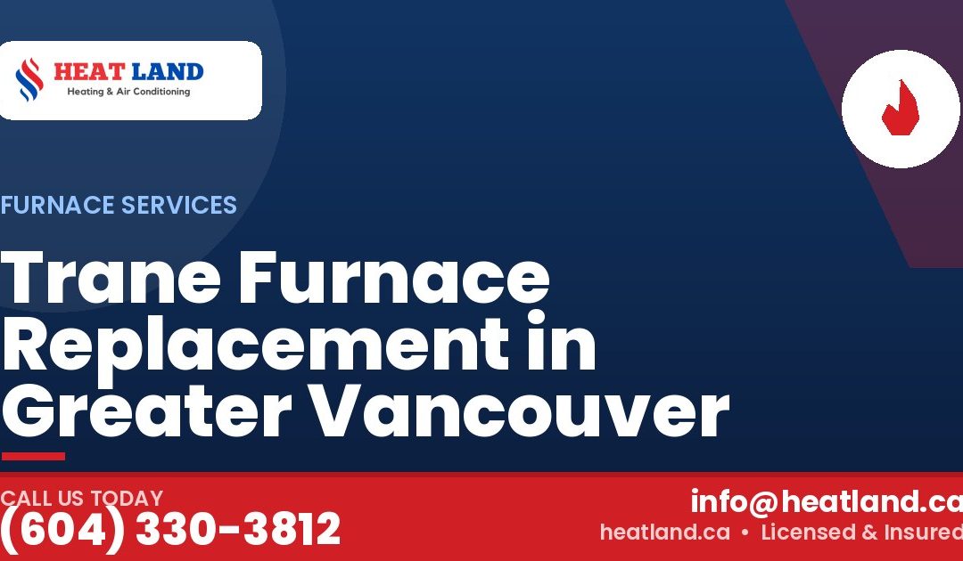Trane Furnace Replacement in Greater Vancouver — HeatLand Heating & Cooling, licensed HVAC in Greater Vancouver. Call (604) 330-3812.