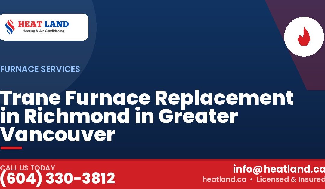 Trane Furnace Replacement in Richmond in Greater Vancouver — HeatLand Heating & Cooling, licensed HVAC in Greater Vancouver. Call (604) 330-3812.