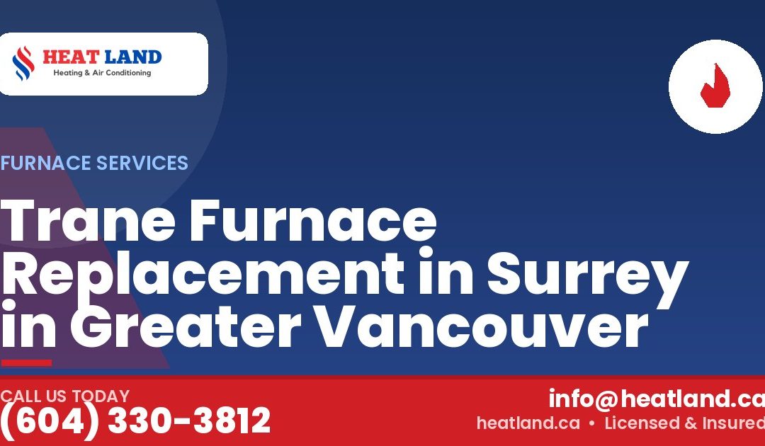 Trane Furnace Replacement in Surrey in Greater Vancouver — HeatLand Heating & Cooling, licensed HVAC in Greater Vancouver. Call (604) 330-3812.