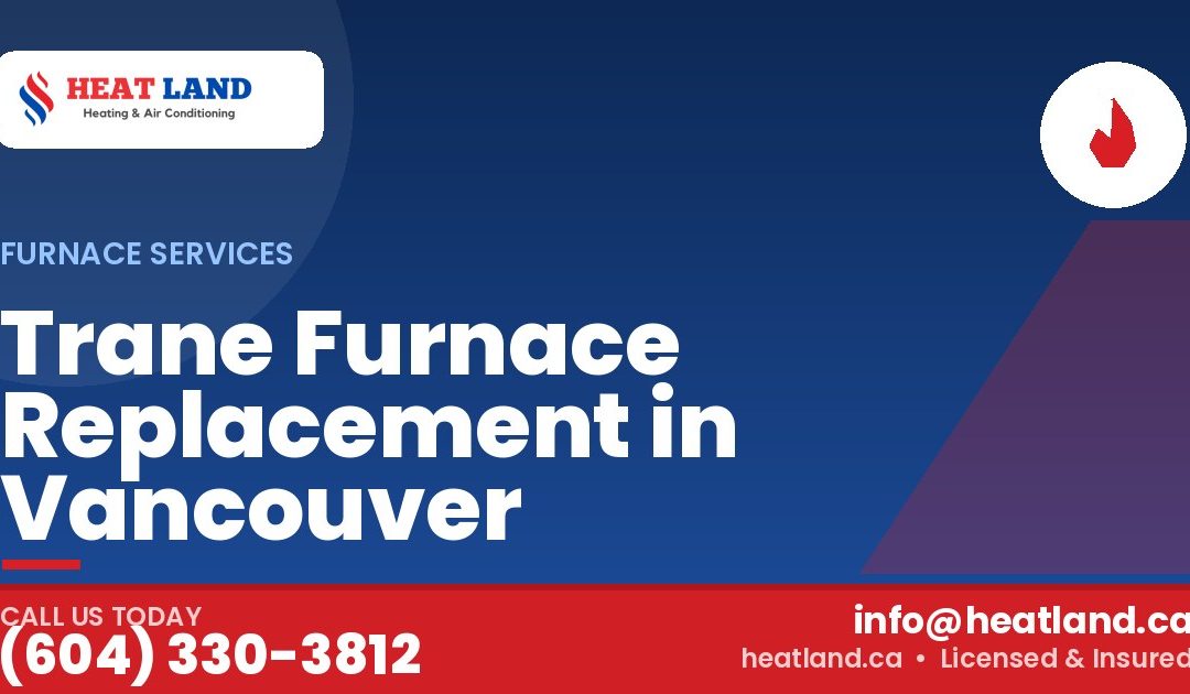Trane Furnace Replacement in Vancouver — HeatLand Heating & Cooling, licensed HVAC in Greater Vancouver. Call (604) 330-3812.