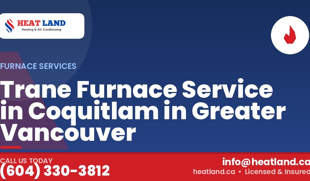Trane Furnace Service in Coquitlam in Greater Vancouver — HeatLand Heating & Cooling, licensed HVAC in Greater Vancouver. Call (604) 330-3812.