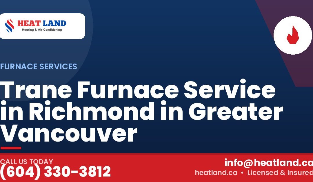 Trane Furnace Service in Richmond in Greater Vancouver — HeatLand Heating & Cooling, licensed HVAC in Greater Vancouver. Call (604) 330-3812.