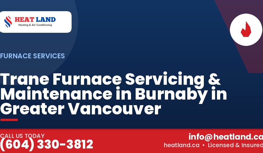 Trane Furnace Servicing & Maintenance in Burnaby in Greater Vancouver — HeatLand Heating & Cooling, licensed HVAC in Greater Vancouver. Call (604) 330-3812.