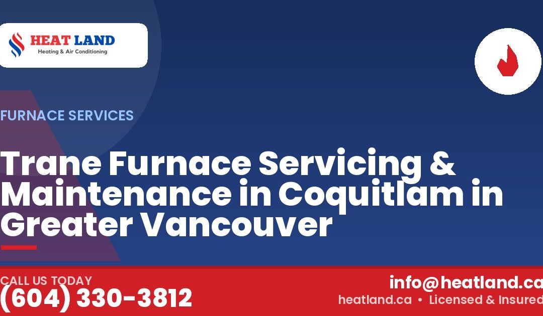 Trane Furnace Servicing & Maintenance in Coquitlam in Greater Vancouver — HeatLand Heating & Cooling, licensed HVAC in Greater Vancouver. Call (604) 330-3812.