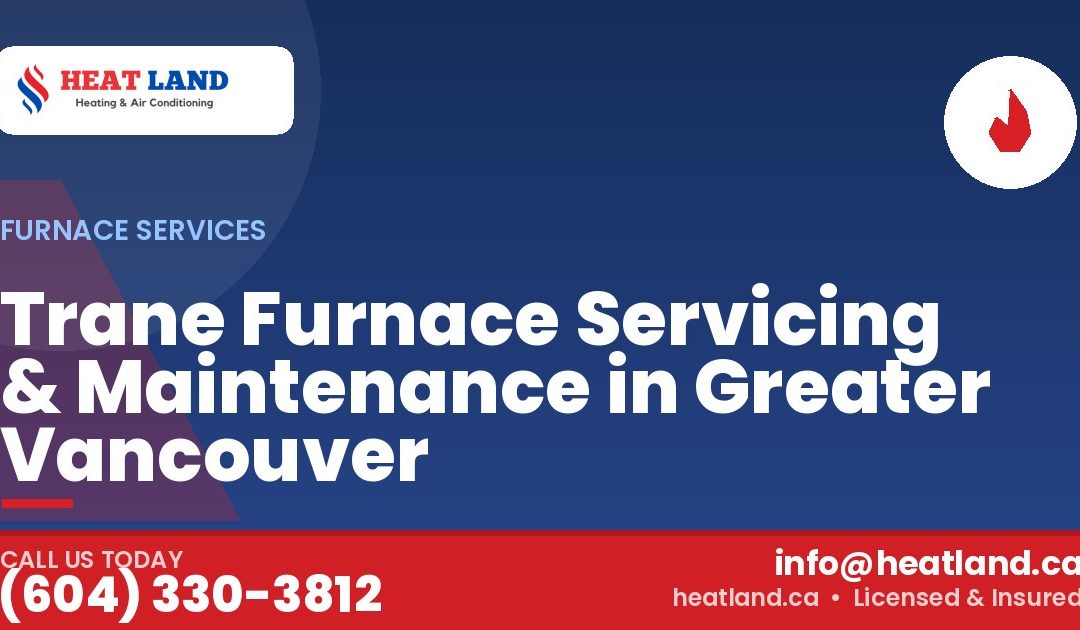 Trane Furnace Servicing & Maintenance in Greater Vancouver — HeatLand Heating & Cooling, licensed HVAC in Greater Vancouver. Call (604) 330-3812.