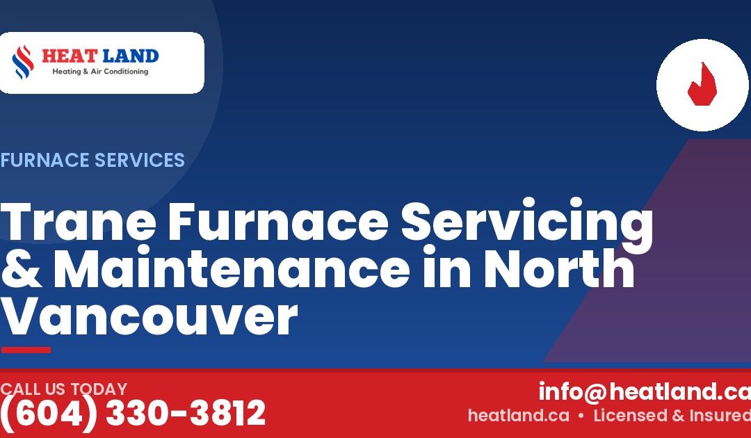 Trane Furnace Servicing & Maintenance in North Vancouver — HeatLand Heating & Cooling, licensed HVAC in Greater Vancouver. Call (604) 330-3812.