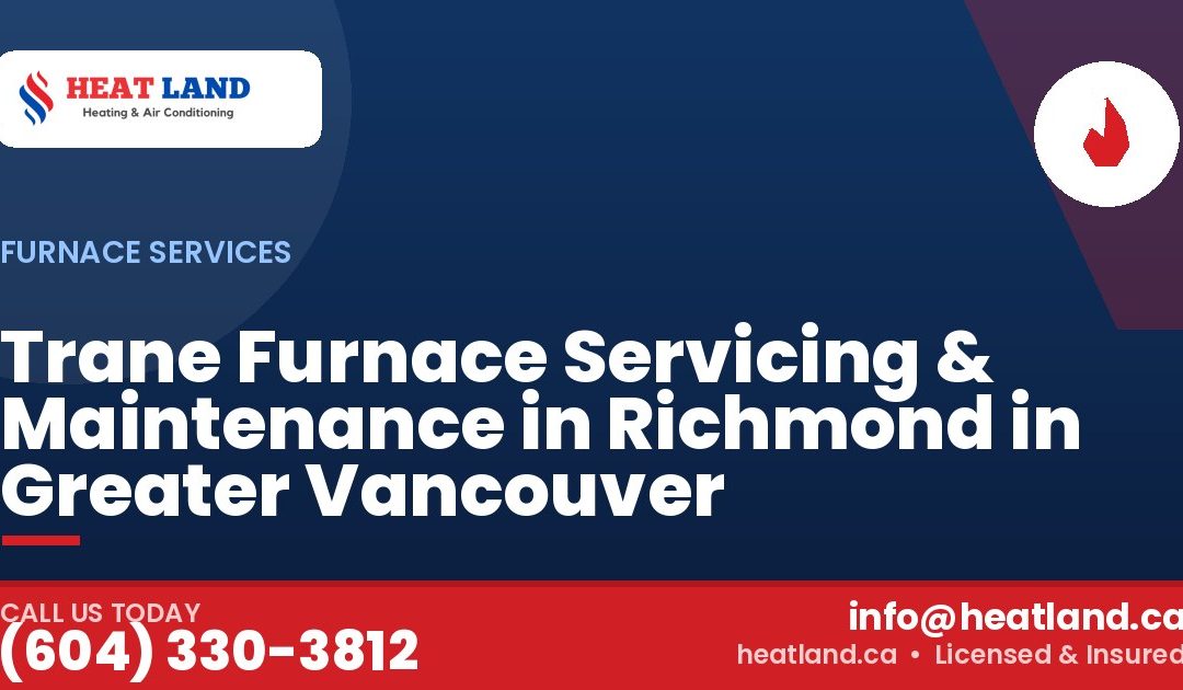 Trane Furnace Servicing & Maintenance in Richmond in Greater Vancouver — HeatLand Heating & Cooling, licensed HVAC in Greater Vancouver. Call (604) 330-3812.