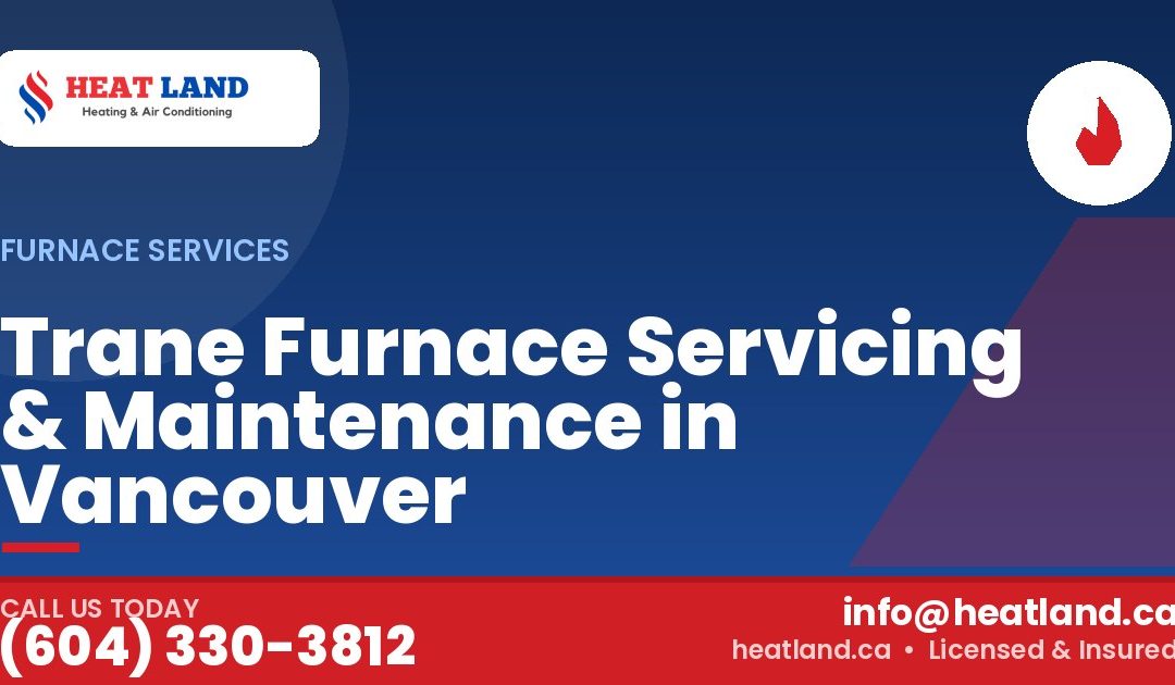 Trane Furnace Servicing & Maintenance in Vancouver — HeatLand Heating & Cooling, licensed HVAC in Greater Vancouver. Call (604) 330-3812.