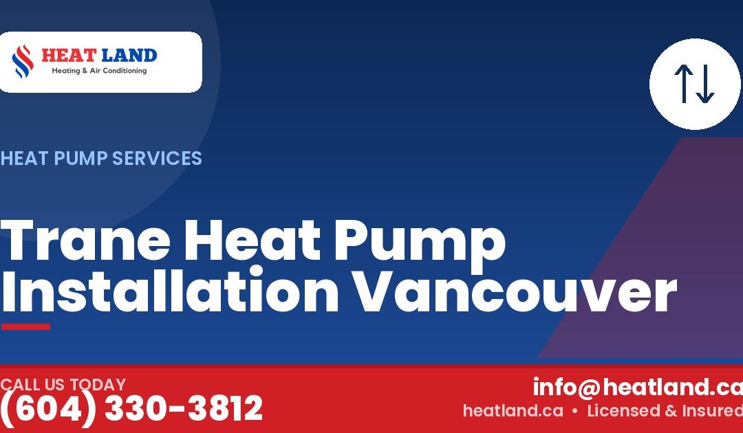 Trane Heat Pump Installation Vancouver — HeatLand Heating & Cooling, licensed HVAC in Greater Vancouver. Call (604) 330-3812.