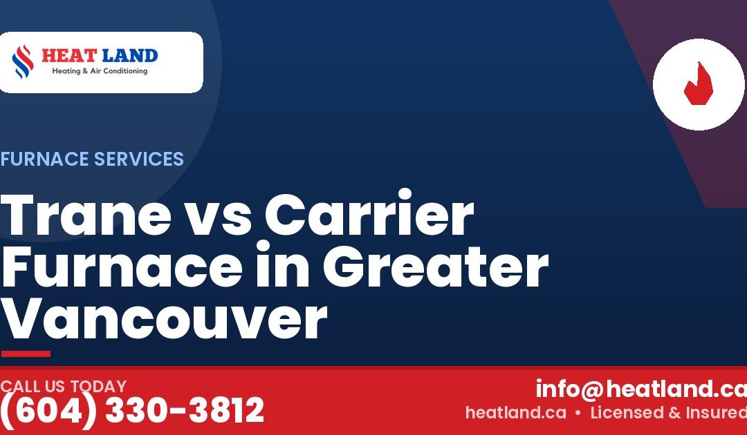 Trane vs Carrier Furnace in Greater Vancouver — HeatLand Heating & Cooling, licensed HVAC in Greater Vancouver. Call (604) 330-3812.
