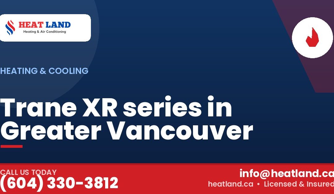 Trane XR series in Greater Vancouver — HeatLand Heating & Cooling, licensed HVAC in Greater Vancouver. Call (604) 330-3812.