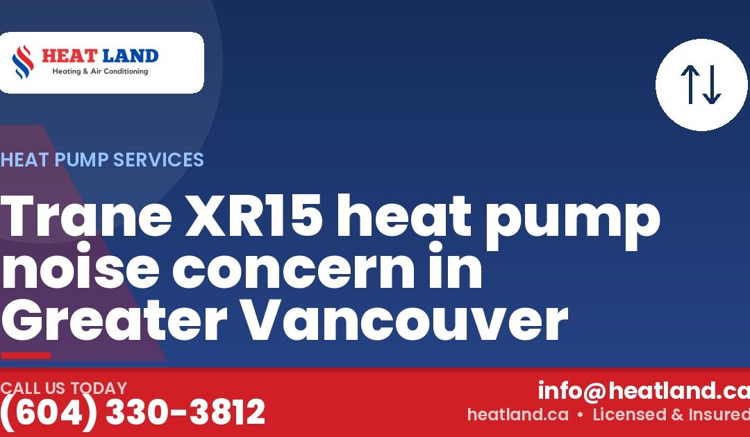 Trane XR15 heat pump noise concern in Greater Vancouver — HeatLand Heating & Cooling, licensed HVAC in Greater Vancouver. Call (604) 330-3812.