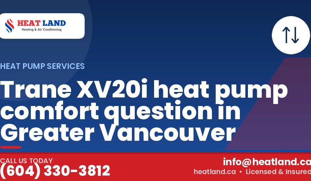 Trane XV20i heat pump comfort question in Greater Vancouver — HeatLand Heating & Cooling, licensed HVAC in Greater Vancouver. Call (604) 330-3812.