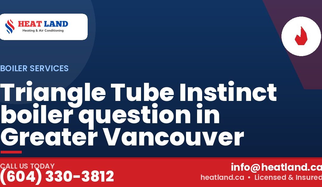 Triangle Tube Instinct boiler question in Greater Vancouver — HeatLand Heating & Cooling, licensed HVAC in Greater Vancouver. Call (604) 330-3812.
