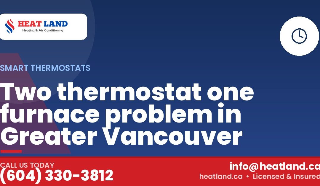 Two thermostat one furnace problem in Greater Vancouver — HeatLand Heating & Cooling, licensed HVAC in Greater Vancouver. Call (604) 330-3812.