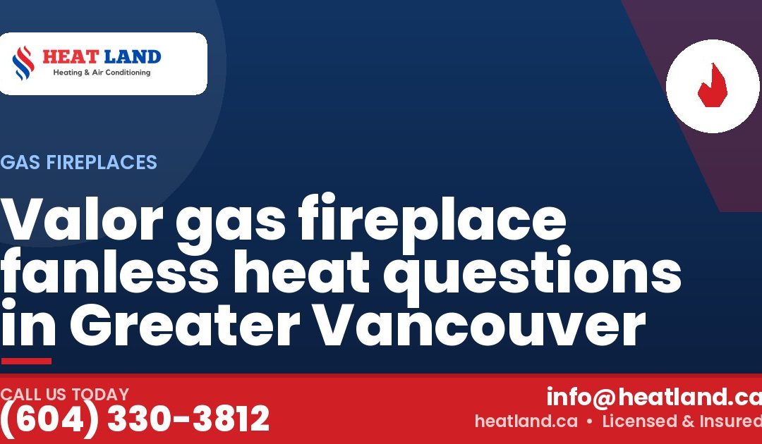 Valor gas fireplace fanless heat questions in Greater Vancouver — HeatLand Heating & Cooling, licensed HVAC in Greater Vancouver. Call (604) 330-3812.