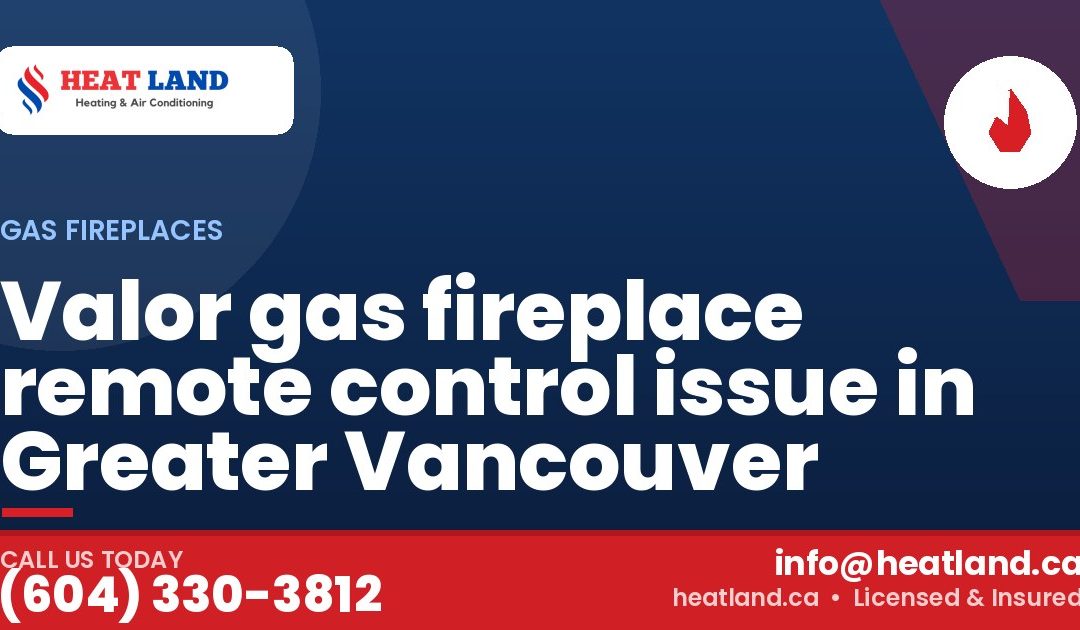 Valor gas fireplace remote control issue in Greater Vancouver — HeatLand Heating & Cooling, licensed HVAC in Greater Vancouver. Call (604) 330-3812.