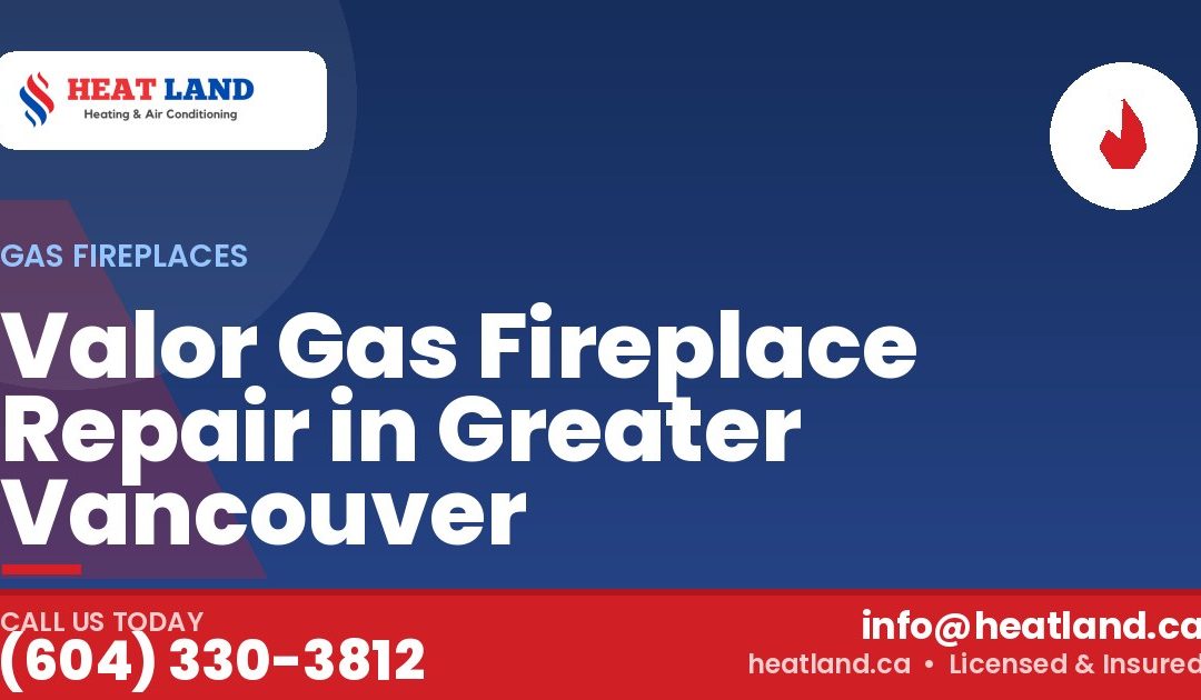Valor Gas Fireplace Repair in Greater Vancouver — HeatLand Heating & Cooling, licensed HVAC in Greater Vancouver. Call (604) 330-3812.