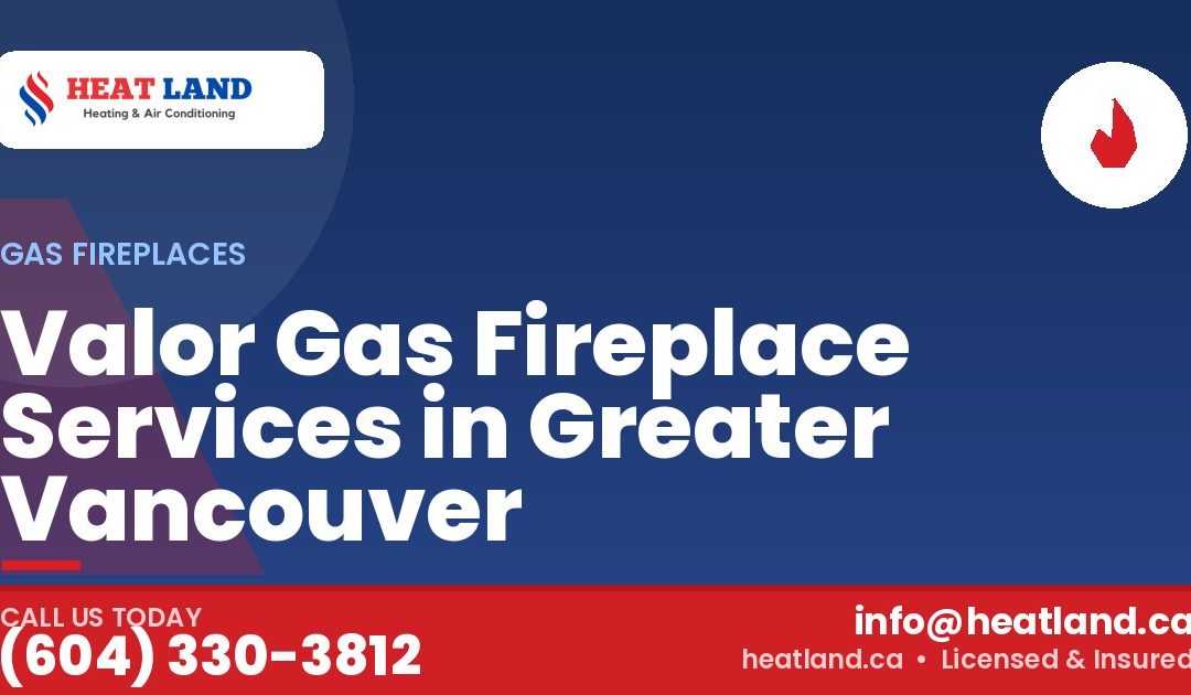 Valor Gas Fireplace Services in Greater Vancouver — HeatLand Heating & Cooling, licensed HVAC in Greater Vancouver. Call (604) 330-3812.