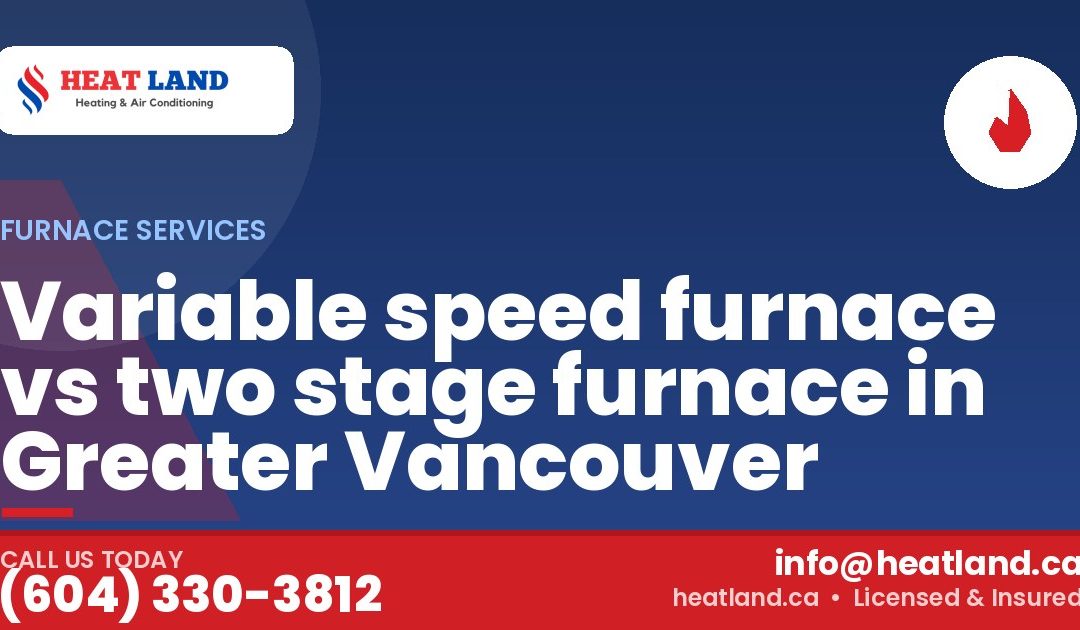 Variable speed furnace vs two stage furnace in Greater Vancouver — HeatLand Heating & Cooling, licensed HVAC in Greater Vancouver. Call (604) 330-3812.