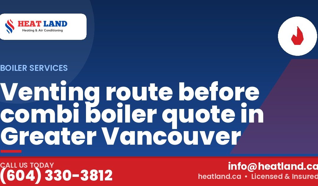 Venting route before combi boiler quote in Greater Vancouver — HeatLand Heating & Cooling, licensed HVAC in Greater Vancouver. Call (604) 330-3812.