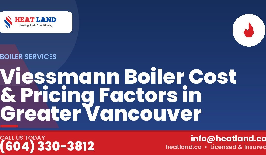 Viessmann Boiler Cost & Pricing Factors in Greater Vancouver — HeatLand Heating & Cooling, licensed HVAC in Greater Vancouver. Call (604) 330-3812.