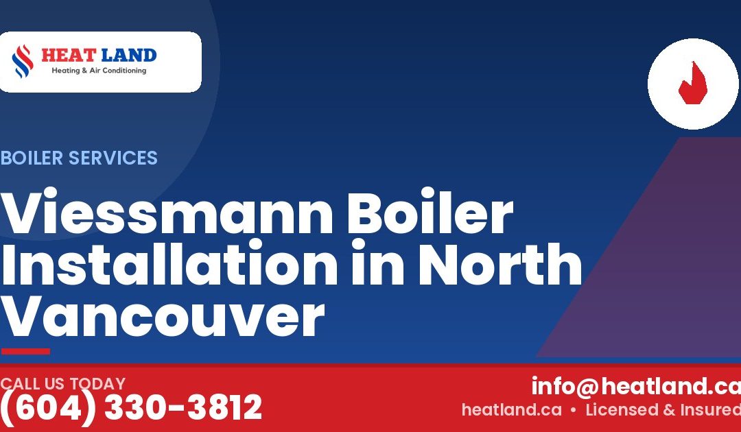 Viessmann Boiler Installation in North Vancouver — HeatLand Heating & Cooling, licensed HVAC in Greater Vancouver. Call (604) 330-3812.