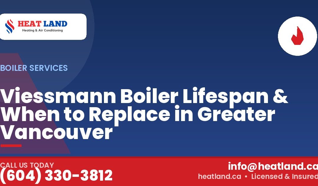 Viessmann Boiler Lifespan & When to Replace in Greater Vancouver — HeatLand Heating & Cooling, licensed HVAC in Greater Vancouver. Call (604) 330-3812.