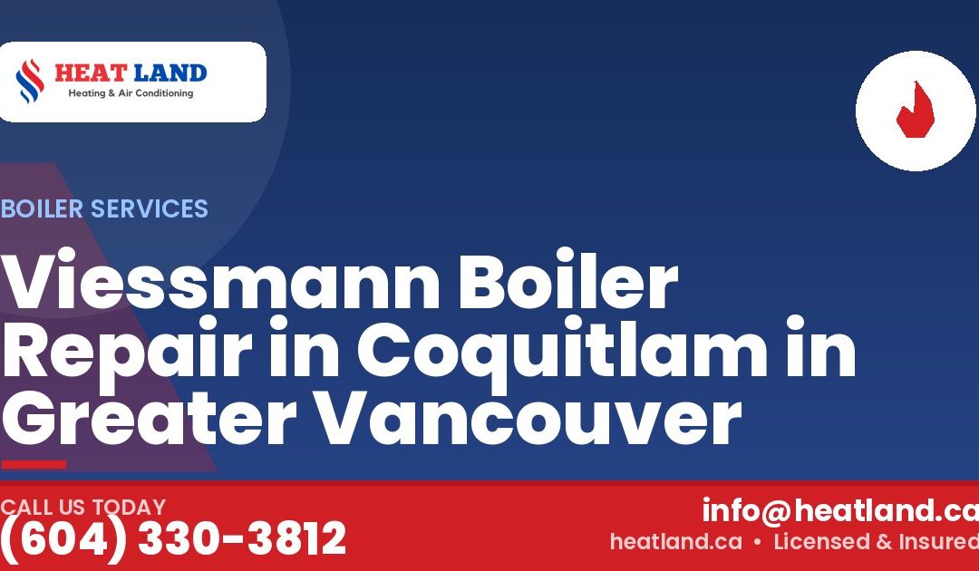 Viessmann Boiler Repair in Coquitlam in Greater Vancouver — HeatLand Heating & Cooling, licensed HVAC in Greater Vancouver. Call (604) 330-3812.